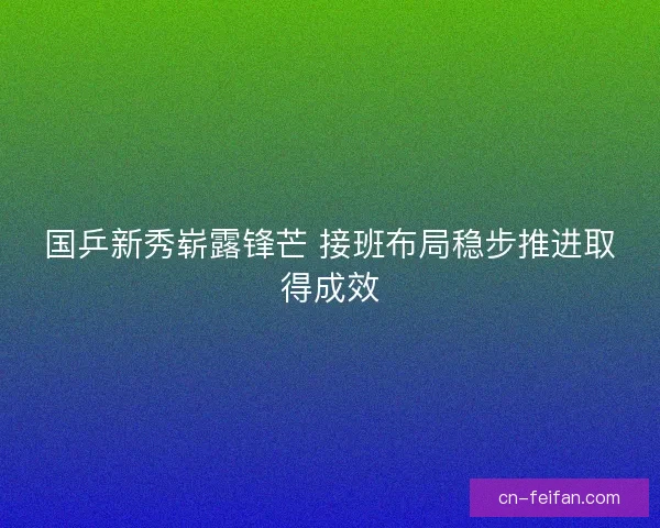 国乒新秀崭露锋芒 接班布局稳步推进取得成效